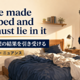 You’ve made your bed and you must lie in itの意味・使い方・ニュアンス