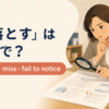 「見落とす」は英語で？overlook・miss・fail to noticeの使い分け