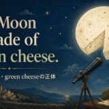 The Moon is made of green cheese.の意味と使い方