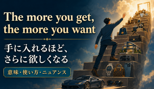 The more you get, the more you wantの意味は？使い方・ニュアンス・例文を解説