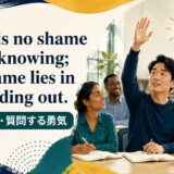 There is no shame in not knowing; the shame lies in not finding out.の意味と使い方