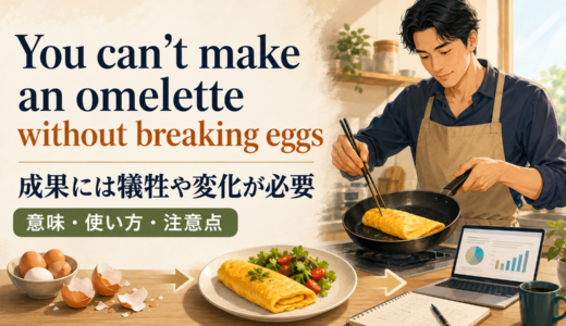 You can’t make an omelette without breaking eggsの意味は？使い方・ニュアンス・例文と簡単な言い換え