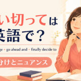 「思い切って」の英語表現 take the plunge・go ahead and