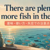 There are plenty more fish in the sea.の意味と使い方