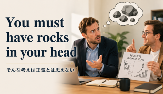 You must have rocks in your headの意味は？使い方・ニュアンス・例文と簡単な言い換え
