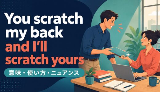 You scratch my back and I’ll scratch yours の意味は？使い方・ニュアンス・例文を解説