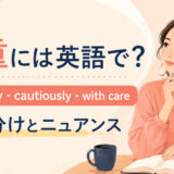 「慎重に」の英語表現 carefully・cautiously・with care