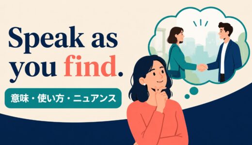 Speak as you find. の意味は？使い方・ニュアンスと例文