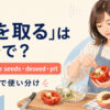 「種を取る」を表すremove the seeds・deseed・pitの使い分け