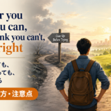 Whether you think you can, or you think you can’t, you’re rightの意味・使い方