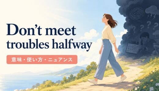 Don’t meet troubles halfway の意味は？使い方・ニュアンス・例文を解説