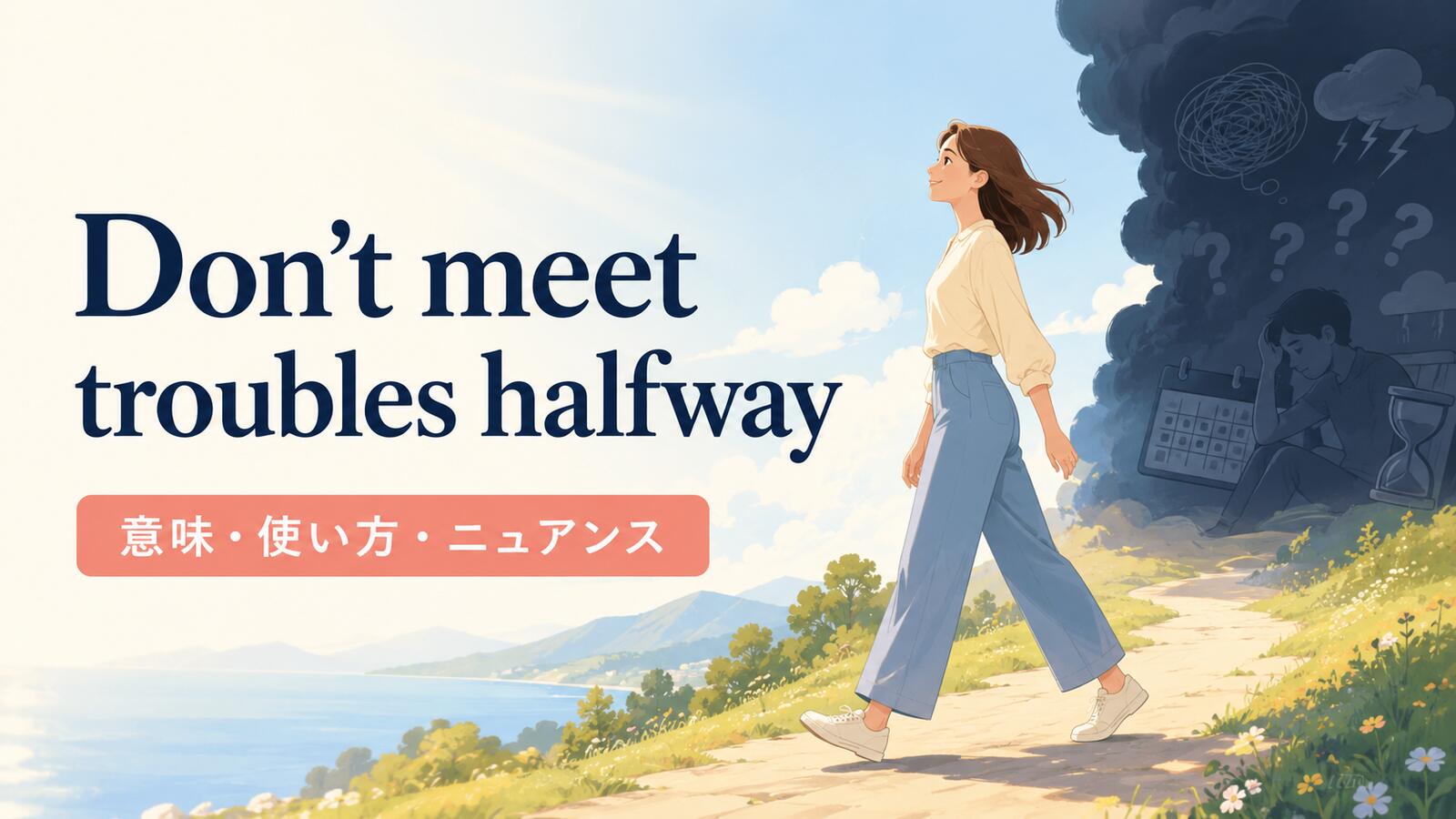 Don’t meet troubles halfway の意味は？使い方・ニュアンス・例文を解説