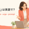 「促す」は英語で？ encourage・urge・prompt