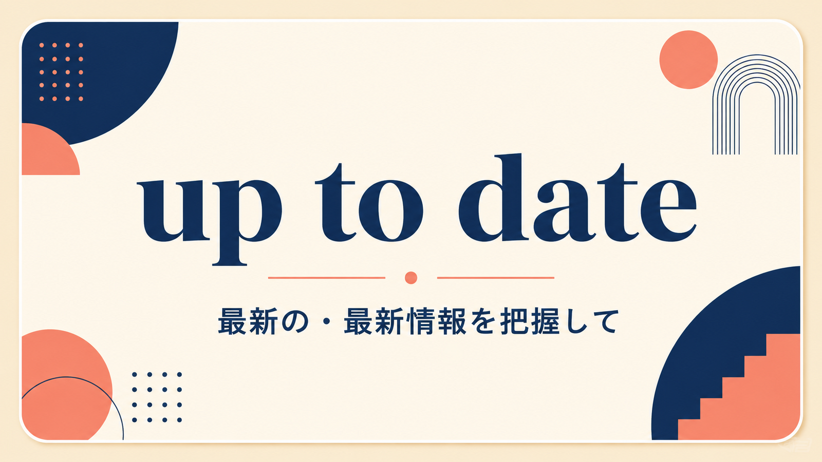 up to dateの意味は？「最新の・最新情報を把握して」の使い方・ニュアンスと例文