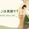 「譲る」は英語で？ let someone have・give up・yield