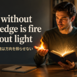Zeal without knowledge is fire without lightの意味